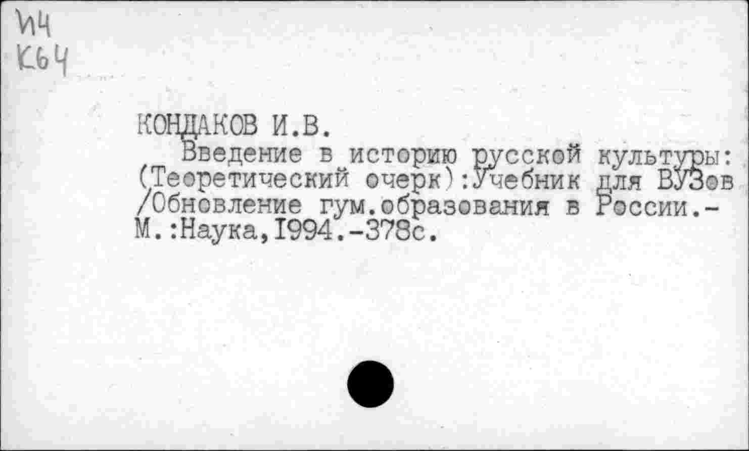 ﻿КОНДАКОВ И.В.
Введение в историю русской (Теоретический очерк'):Учебник /Обновление гум.образования в М.:Наука,1994.-378с.